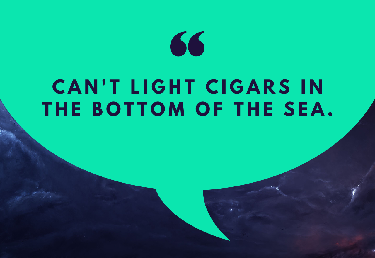 Can't light cigars in the bottom of the sea